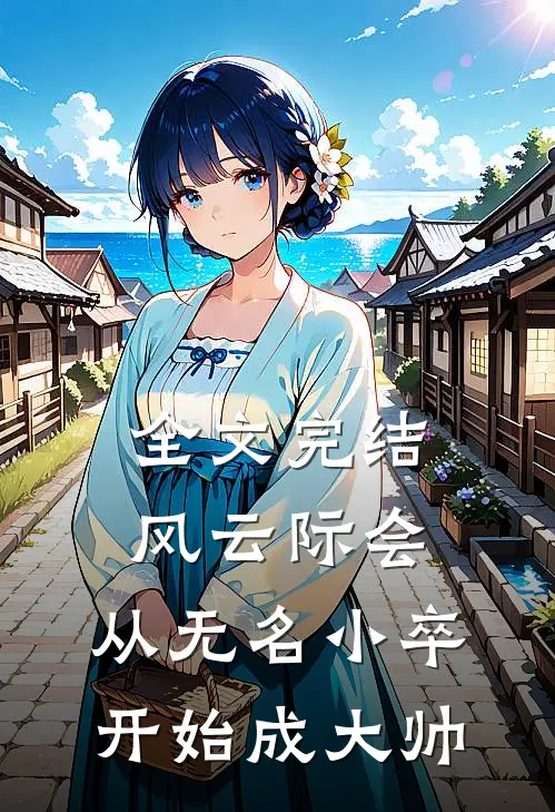 全文完结风云际会：从无名小卒开始成大帅