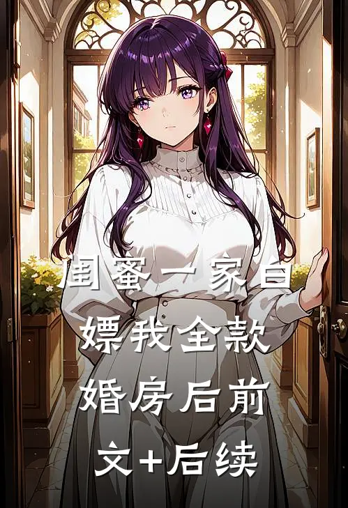 闺蜜一家白嫖我全款婚房后前文+后续