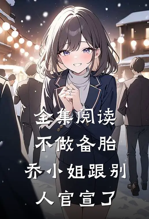 全集阅读不做备胎，乔小姐跟别人官宣了