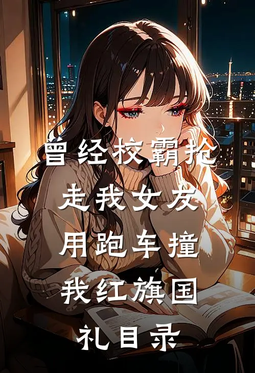 曾经校霸抢走我女友，用跑车撞我红旗国礼目录
