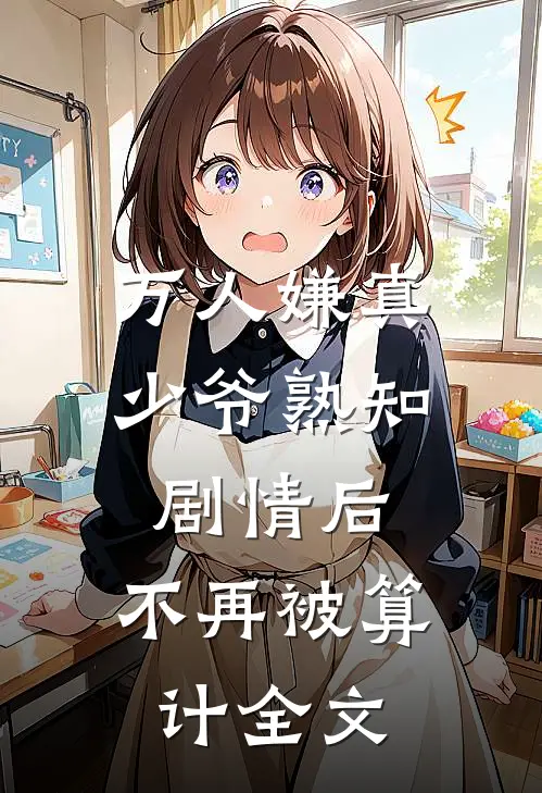 万人嫌真少爷熟知剧情后，不再被算计全文