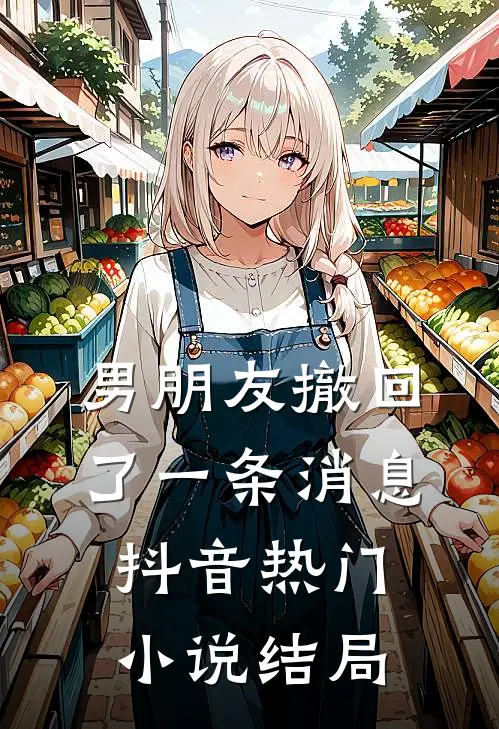 男朋友撤回了一条消息抖音热门小说结局