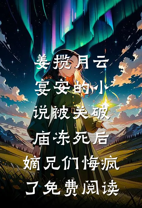 姜揽月云宴安的小说被关破庙冻死后，嫡兄们悔疯了免费阅读