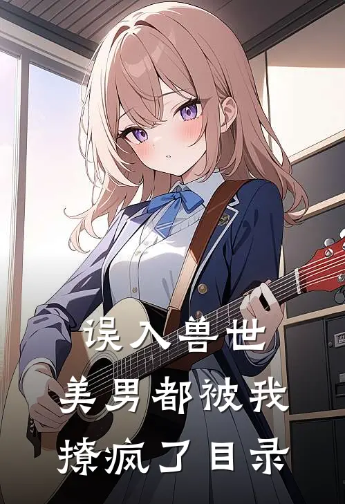 误入兽世：美男都被我撩疯了目录