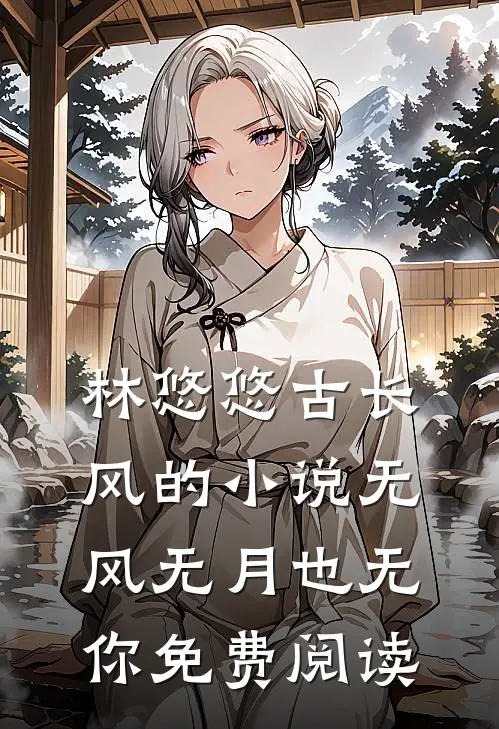 林悠悠古长风的小说无风无月也无你免费阅读