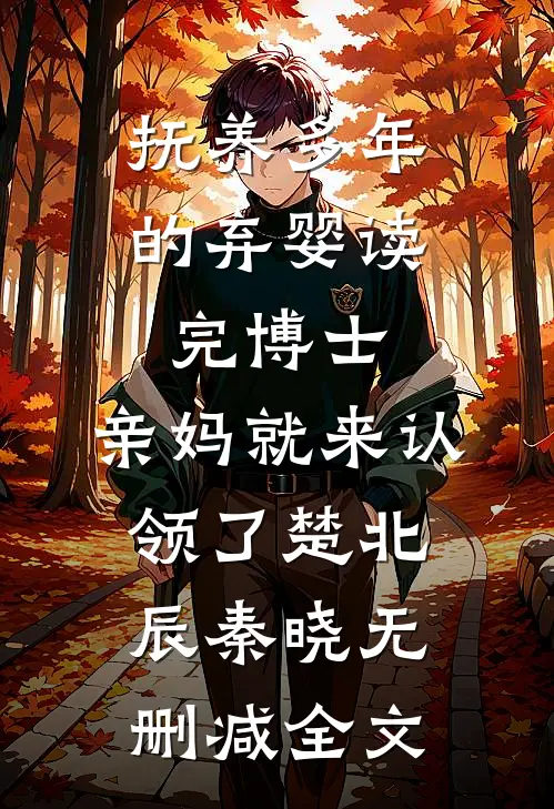 抚养多年的弃婴读完博士，亲妈就来认领了楚北辰秦晓无删减全文