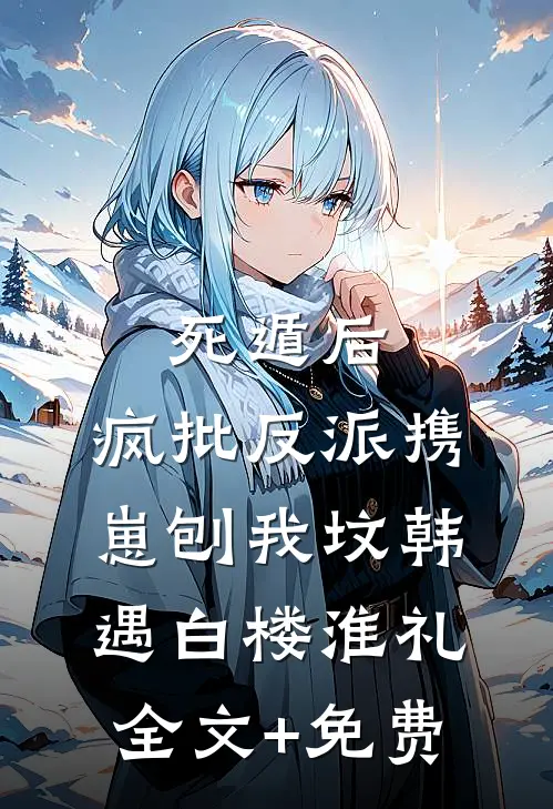 死遁后，疯批反派携崽刨我坟韩遇白楼淮礼全文+免费