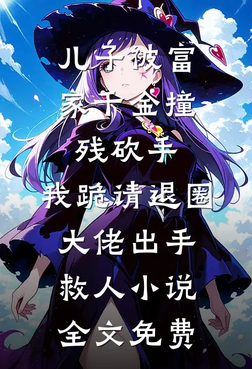 儿子被富家千金撞残砍手，我跪请退圈大佬出手救人小说全文免费