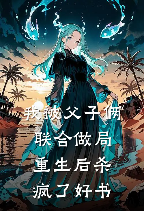 我被父子俩联合做局，重生后杀疯了好书