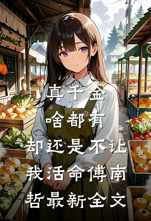 真千金啥都有，却还是不让我活命傅南哲最新全文