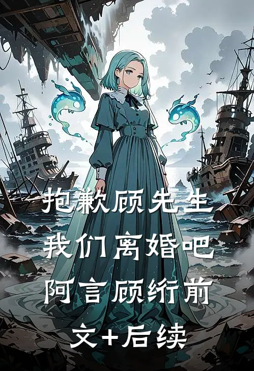 抱歉顾先生，我们离婚吧阿言顾绗前文+后续