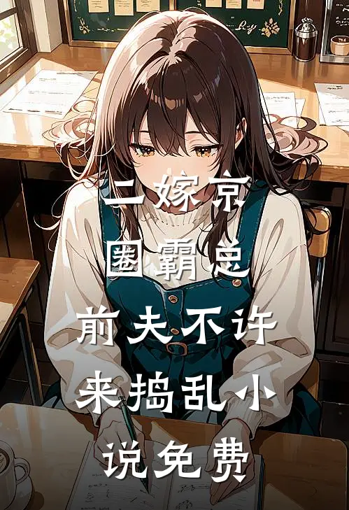 二嫁京圈霸总，前夫不许来捣乱小说免费