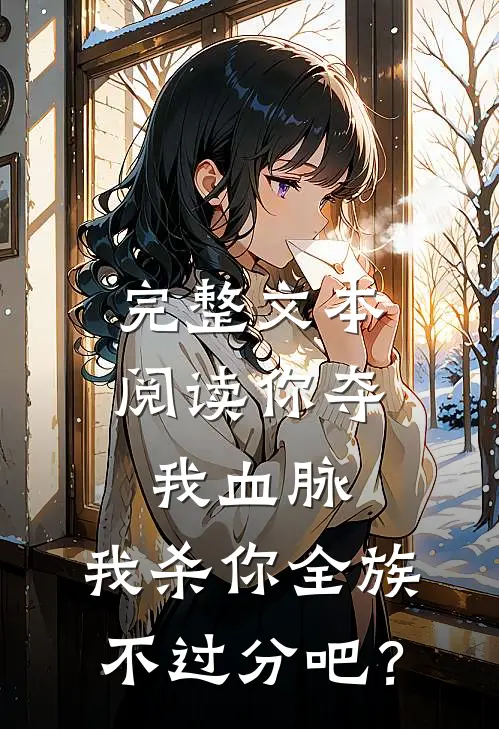 完整文本阅读你夺我血脉，我杀你全族不过分吧？