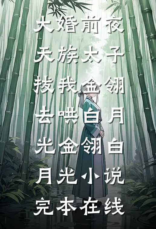 大婚前夜，天族太子拔我金翎去哄白月光金翎白月光小说完本在线