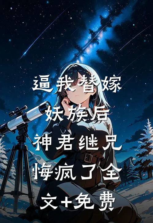 逼我替嫁妖族后，神君继兄悔疯了全文+免费