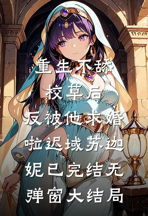 重生不舔校草后，反被他求婚啦迟域苏迦妮已完结无弹窗大结局