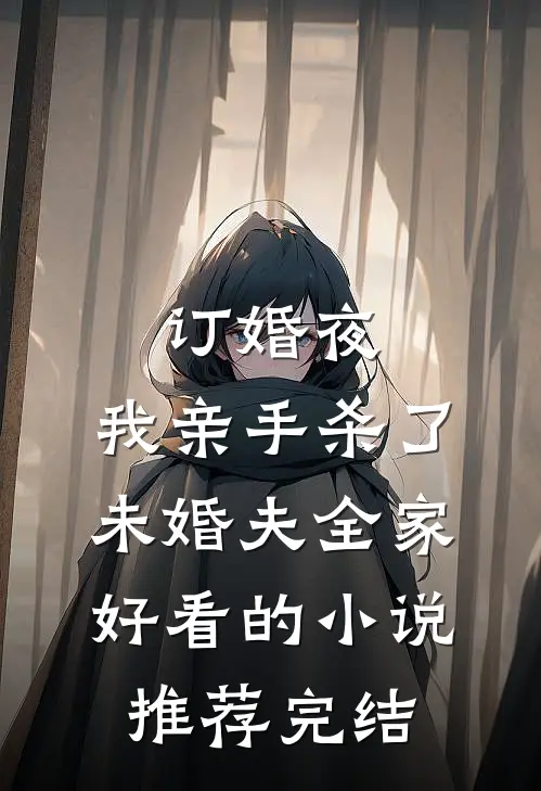 订婚夜，我亲手杀了未婚夫全家好看的小说推荐完结