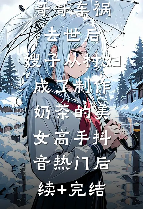 哥哥车祸去世后，嫂子从村妇成了制作奶茶的美女高手抖音热门后续+完结