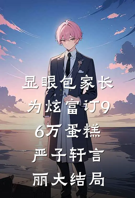 显眼包家长为炫富订96万蛋糕严子轩言丽大结局