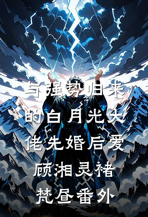 与强势归来的白月光大佬先婚后爱顾湘灵褚梵昼番外