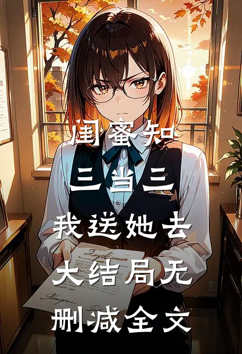 闺蜜知三当三，我送她去大结局无删减全文