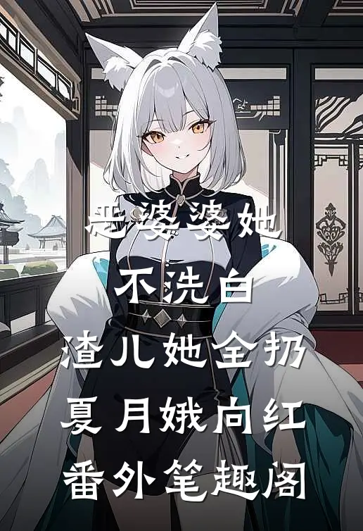恶婆婆她不洗白，渣儿她全扔：夏月娥向红番外笔趣阁