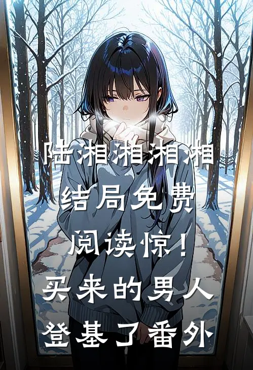 陆湘湘湘湘结局免费阅读惊！买来的男人登基了番外
