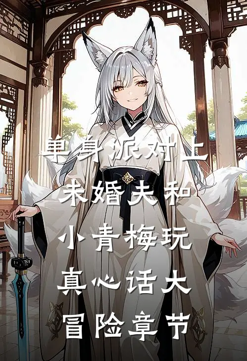 单身派对上，未婚夫和小青梅玩真心话大冒险章节