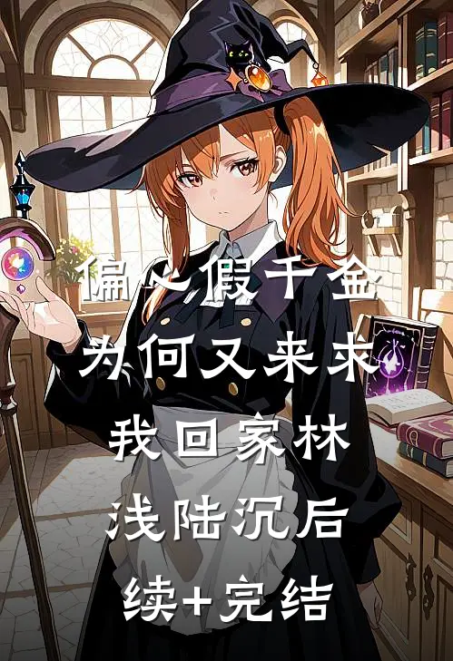 偏心假千金，为何又来求我回家林浅陆沉后续+完结