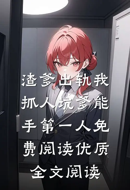 渣爹出轨我抓人坑爹能手第一人免费阅读优质全文阅读