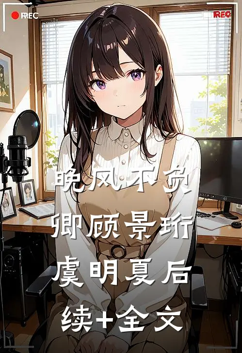 晚风不负卿顾景珩虞明夏后续+全文