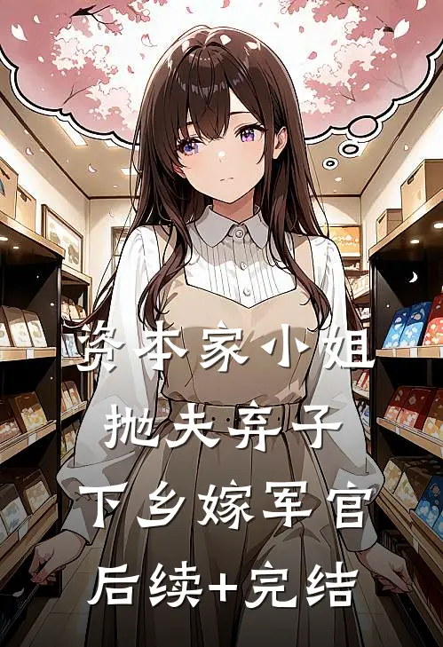 资本家小姐抛夫弃子，下乡嫁军官后续+完结