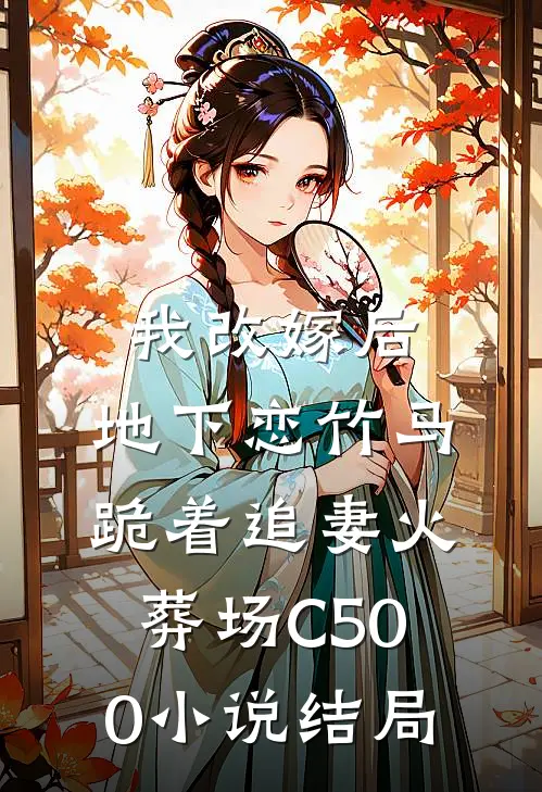我改嫁后，地下恋竹马跪着追妻火葬场C500小说结局