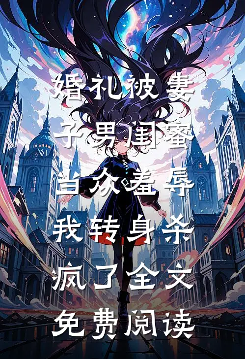 婚礼被妻子男闺蜜当众羞辱，我转身杀疯了全文免费阅读