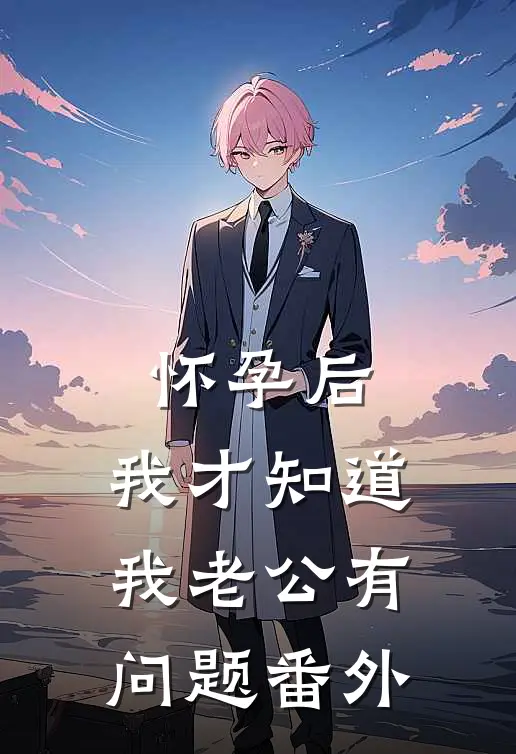 怀孕后，我才知道我老公有问题番外