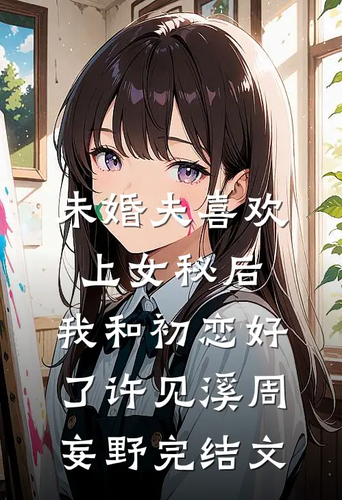 未婚夫喜欢上女秘后，我和初恋好了许见溪周妄野完结文