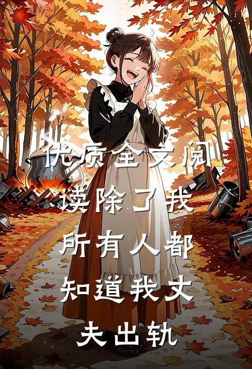 优质全文阅读除了我，所有人都知道我丈夫出轨