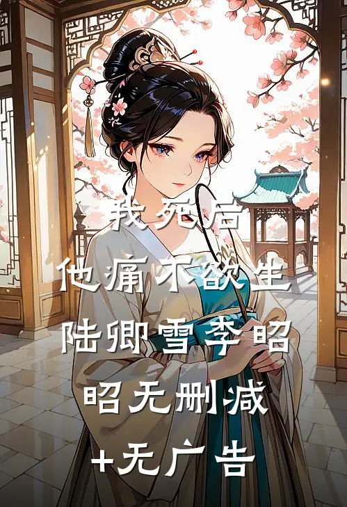 我死后，他痛不欲生陆卿雪李昭昭无删减+无广告
