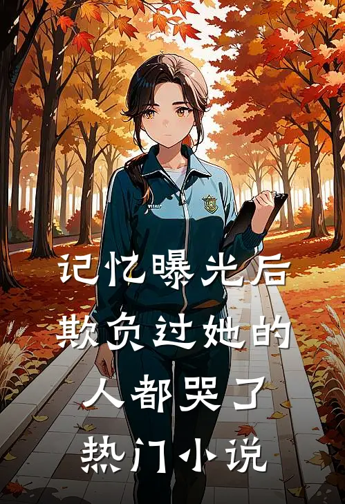 记忆曝光后，欺负过她的人都哭了热门小说