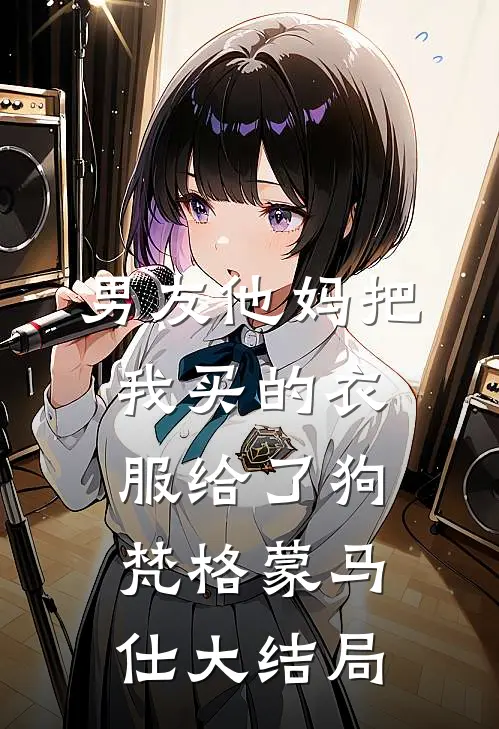 男友他妈把我买的衣服给了狗梵格蒙马仕大结局