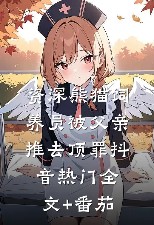 资深熊猫饲养员被父亲推去顶罪抖音热门全文+番茄