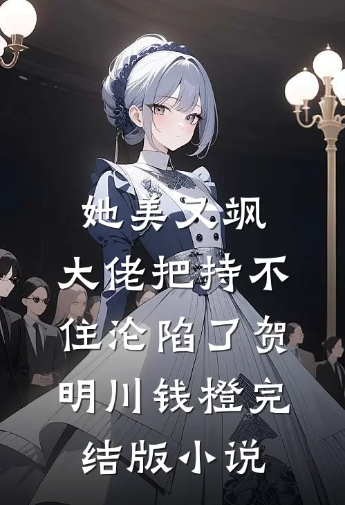 她美又飒，大佬把持不住沦陷了(贺明川钱橙)完结版小说