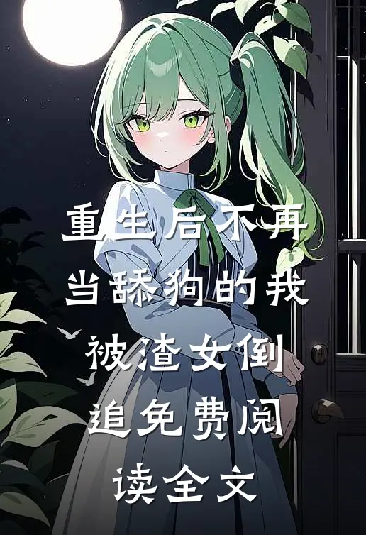 重生后不再当舔狗的我，被渣女倒追免费阅读全文