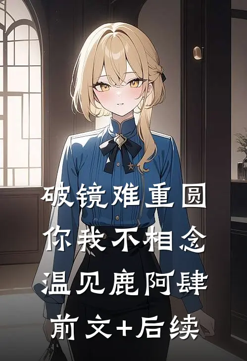 破镜难重圆，你我不相念温见鹿阿肆前文+后续