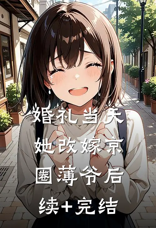 婚礼当天，她改嫁京圈薄爷后续+完结