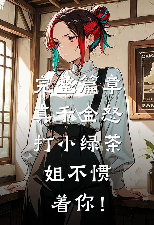 完整篇章真千金怒打小绿茶，姐不惯着你！