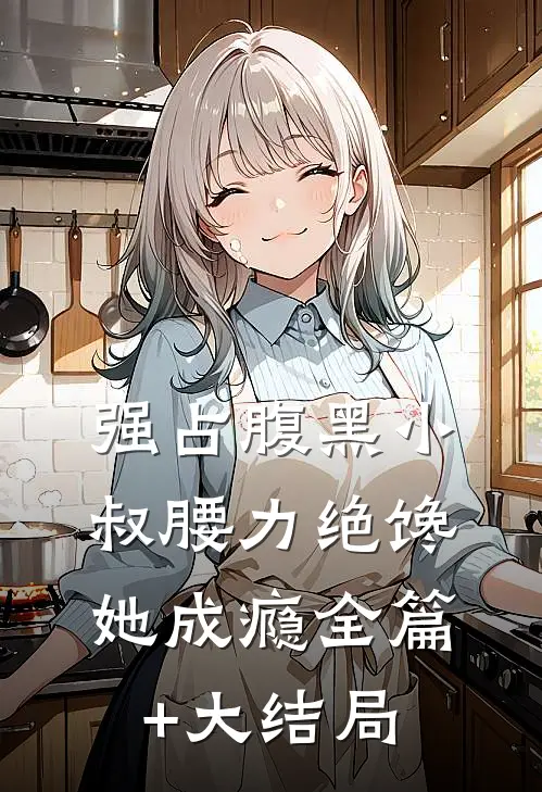 强占腹黑小叔腰力绝馋她成瘾全篇+大结局