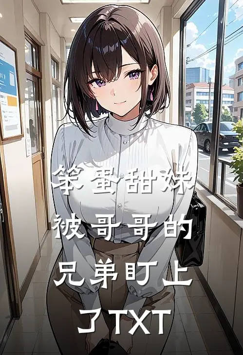 笨蛋甜妹被哥哥的兄弟盯上了TXT
