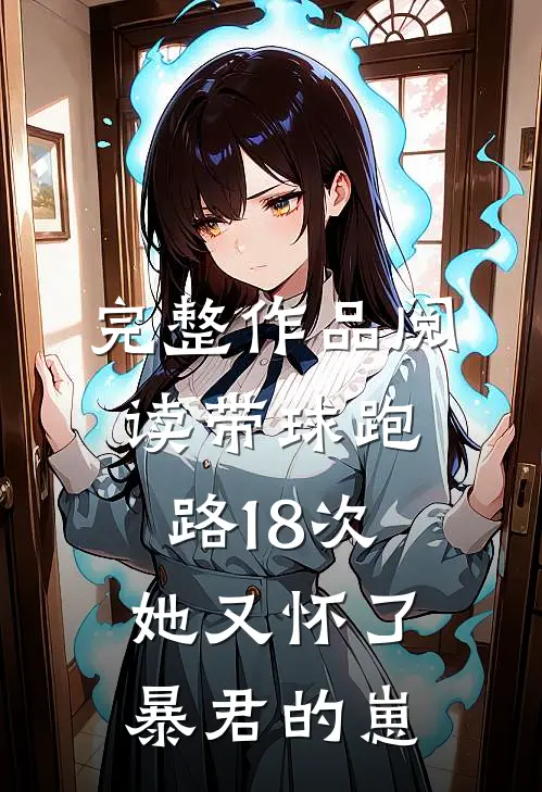 完整作品阅读带球跑路18次，她又怀了暴君的崽