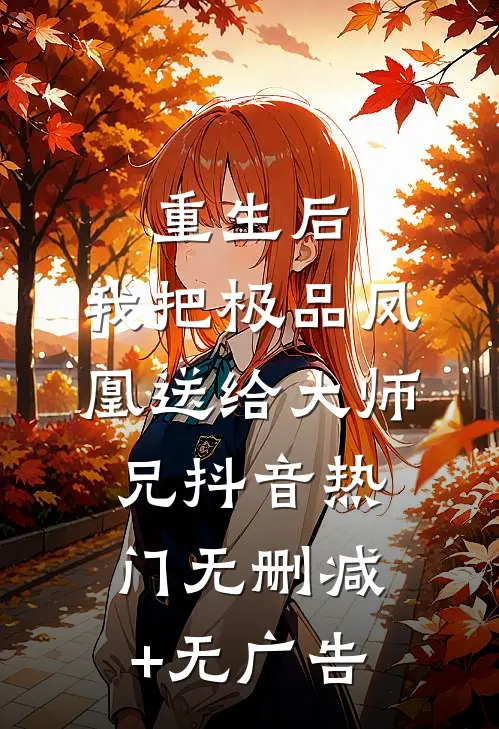 重生后，我把极品凤凰送给大师兄抖音热门无删减+无广告